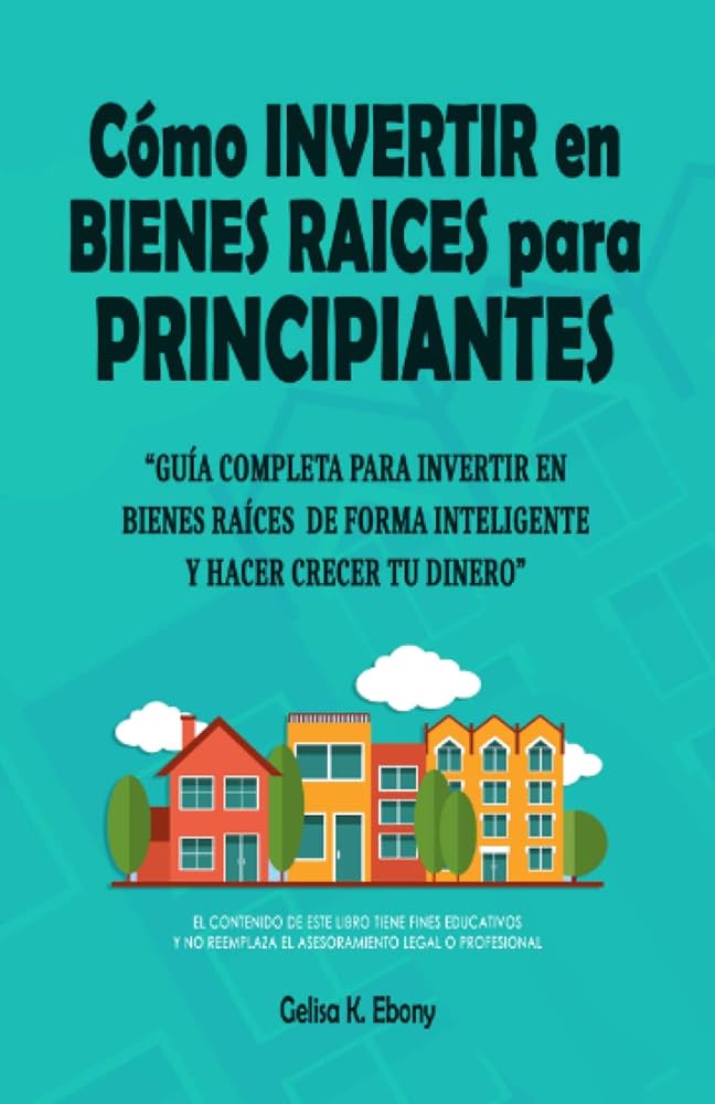 Inversión en bienes raíces: Pasos para empezar ahora 1 Cómo Invertir en Bienes Raíces para Principiantes: Guía completa para invertir en bienes raíces de forma inteligente y hacer crecer tu dinero. ...